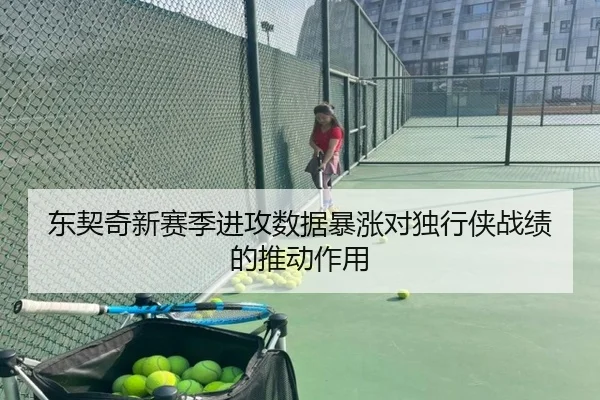 东契奇新赛季进攻数据暴涨对独行侠战绩的推动作用